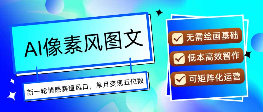 AI像素风图文超详细实操全过程，每天一小时轻松易上手，单月变现五位数-贝贝云网创