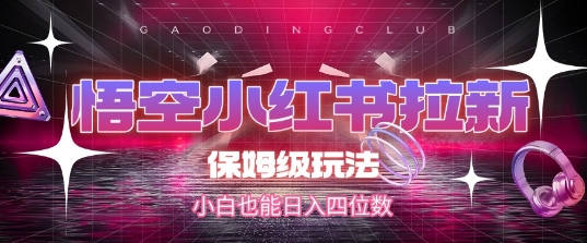 悟空小红书拉新，保姆级玩法，小白也能日入四位数-贝贝云网创