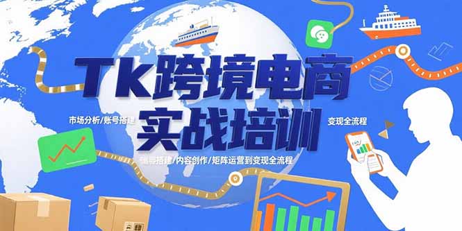 Tk跨境电商实战培训：市场分析/账号搭建/内容创作/矩阵运营到变现全流程-贝贝云网创