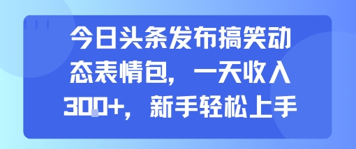 今日头条发布搞笑动态表情包，一天收入3张+，新手轻松上手-贝贝云网创