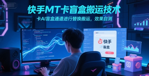快手MT卡盲盒搬运技术，卡AI盲盒通道进行替换搬运，效果自测-贝贝云网创