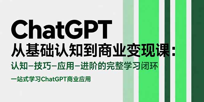 ChatGPT从基础认知到商业变现课：认知-技巧-应用-进阶的完整学习闭环-贝贝云网创