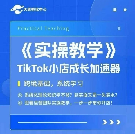 大卖家孵化中心TikTok实操课，TikTok小店成长加速器，跨境基础系统学习，一步一步带你开店-贝贝云网创