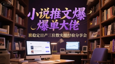 小说推文爆单大佬稳定日产三位数实操经验分享会-贝贝云网创