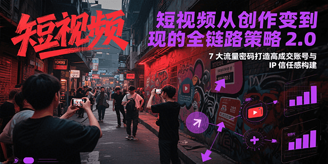 短视频从创作到变现的全链路策略2.0，7大流量密码构建IP信任感打造高成交账号-贝贝云网创