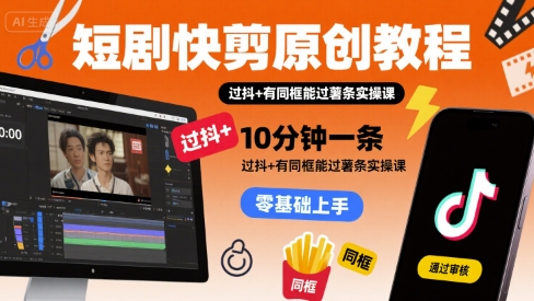 短剧快剪原创教程，10分钟一条，过抖+有同框能过薯条实操课-贝贝云网创