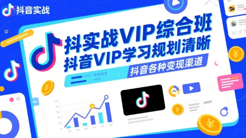 抖音实战VIP综合班，抖音VIP学习规划请晰抖音各种变现渠道-贝贝云网创