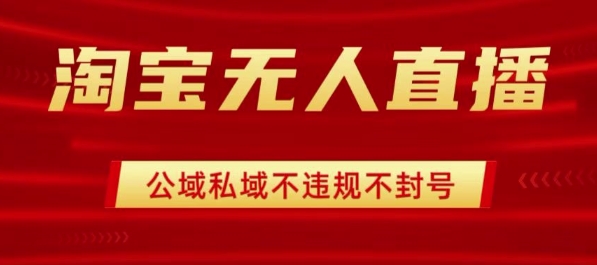 淘宝无人直播带货最新技术，不封号，不违规 操作简单，开播爆单，日入1k+【揭秘】-贝贝云网创