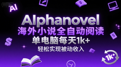AIphanovel海外小说全自动阅读，单电脑每天1k+，轻松实现被动收入【揭秘】-贝贝云网创