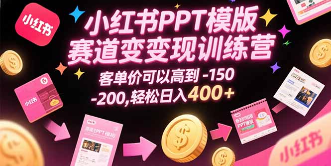 小红书PPT模版赛道变现训练营，客单价可以高到150-200，轻松日入400+-贝贝云网创