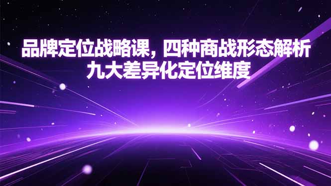 品牌定位战略课，四种商战形态解析，九大差异化定位维度-贝贝云网创