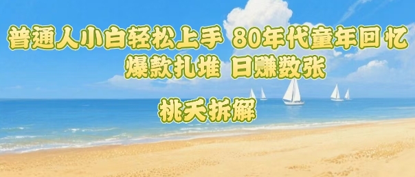 普通人小白轻松上手 80年代童年回忆杀，爆款扎堆，日入数张-贝贝云网创