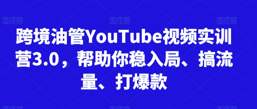 跨境油管YouTube视频实训营3.0，帮助你稳入局、搞流量、打爆款(更新2025)-贝贝云网创