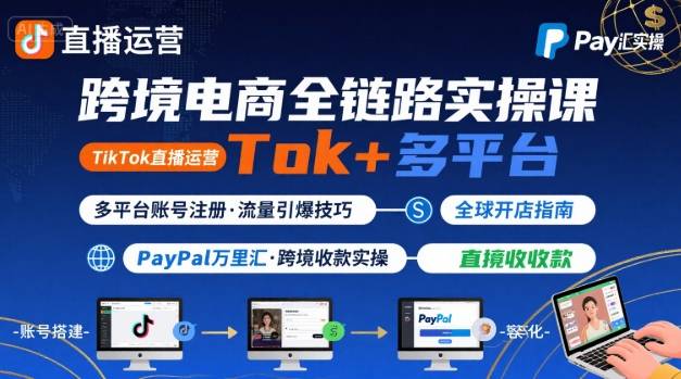 跨境电商线上课，TikTok 直播运营 + 多平台账号注册 + PayPal 万里汇实操教程-贝贝云网创