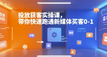 投放获客实操课，带你快速跑通新媒体买客0-1-贝贝云网创