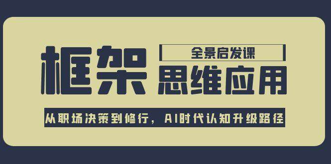 框架思维应用全景课，从职场决策到修行，AI时代认知升级路径-贝贝云网创