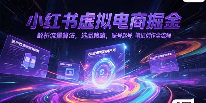 小红书虚拟电商掘金，解析流量算法，选品策略，账号起号，笔记创作全流程-贝贝云网创