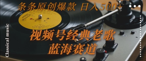 视频号经典老歌，蓝海赛道，日入5张+ 条条原创爆款【揭秘】-贝贝云网创