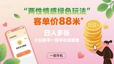 两性情感绿色玩法，客单价88米 日入多张，小白新手一部手机就能做-贝贝云网创