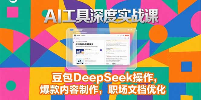 2025AI工具深度实战课，豆包DeepSeek操作，爆款内容制作，职场文档优化-贝贝云网创
