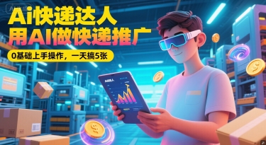 Ai快递达人，用AI做快递推广，0基础上手操作，一天搞5张-贝贝云网创