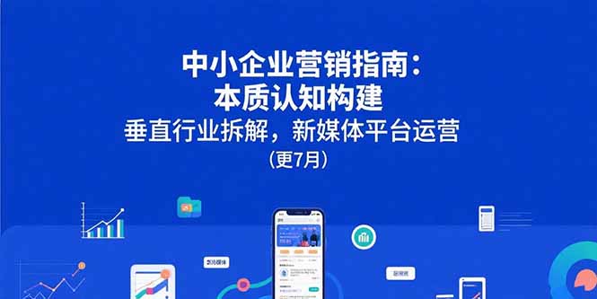 中小企业营销指南：本质认知构建，垂直行业拆解，新媒体平台运营(更7月-贝贝云网创