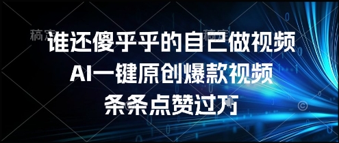 谁还傻乎乎的自己做视频？AI一键原创爆款视频，条条点赞过万，简单方便，好操作【揭秘】-贝贝云网创