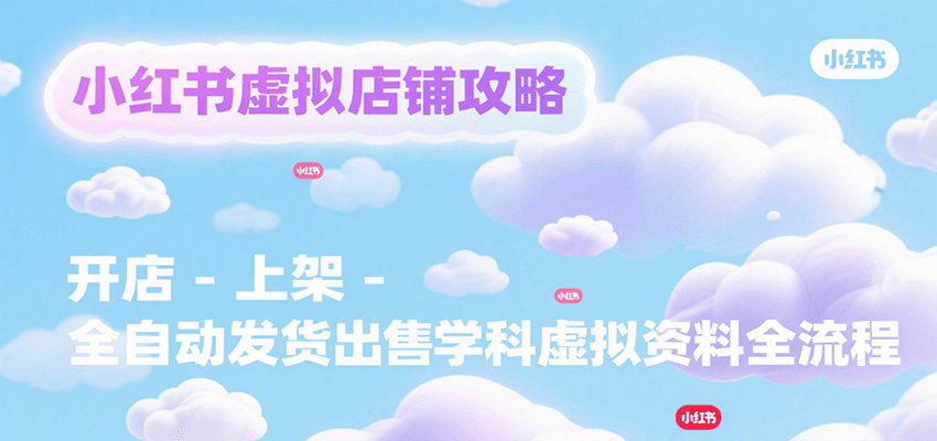 小红书虚拟店铺攻略，开店-上架-全自动发货出售学科虚拟资料完整流程-贝贝云网创