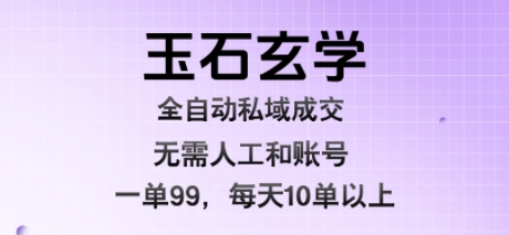 玉石玄学全自动私域成交，一单99每天十单以上，无需人工和矩阵账号，蓝海项目直接干【揭秘】-贝贝云网创