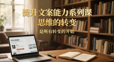 提升文案能力系列课，思维的转变，是所有转变的开始-贝贝云网创