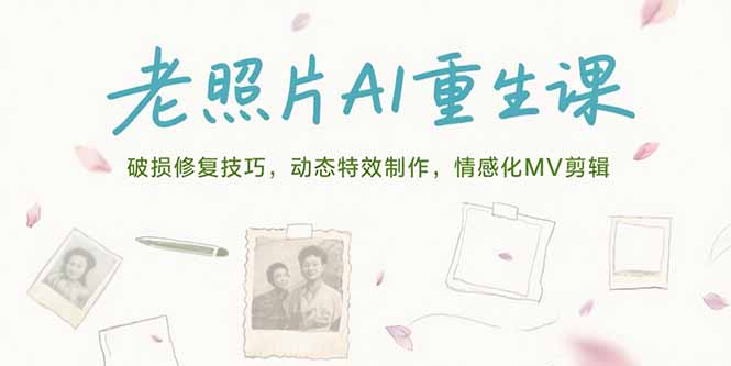 老照片AI重生课，破损修复技巧，动态特效制作，情感化MV剪辑-贝贝云网创