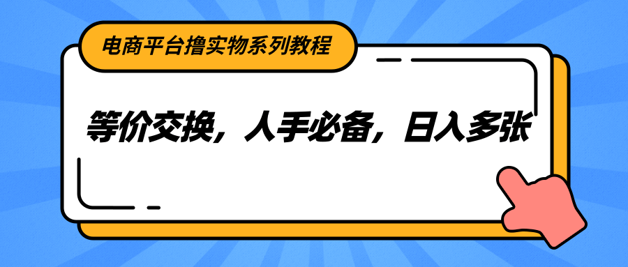 电商平台撸实物系列教程，等价交换，人手必备，日入多张-贝贝云网创