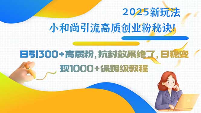 2025新玩法小和尚引流高质创业粉秘诀！日引300+高质粉，抗封效果绝了，…-贝贝云网创
