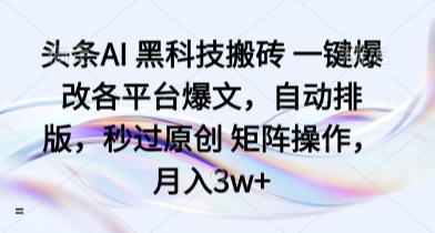 头条AI 黑科技搬砖 一键爆改各平台爆文，自动排版，秒过原创 矩阵操作，月入3w+【揭秘】-贝贝云网创