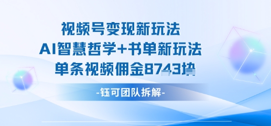 视频号变现新玩法，AI智慧哲学+书单新玩法，单条视频佣金1k+-贝贝云网创