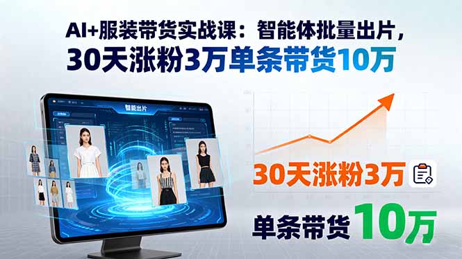 AI+服装带货实战课：智能体批量出片，30天涨粉3万单条带货10万-贝贝云网创