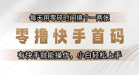 零撸快手首码，每天用零碎时间搞个一两张，有快手就能操作小白轻松上手【揭秘】-贝贝云网创
