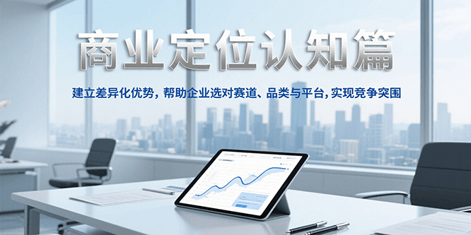 商业定位认知，建立差异化优势，帮助企业选对赛道、品类与平台，实现竞争突围-贝贝云网创