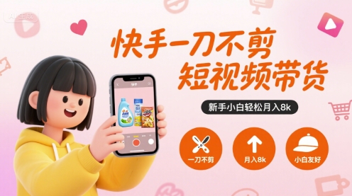 快手一刀不剪短视频带货，新手小白轻松月入8k-贝贝云网创