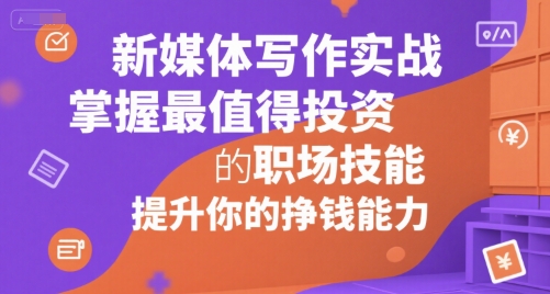 新媒体写作实战，学握最值得投资的职场技能，提升你的挣钱能力-贝贝云网创