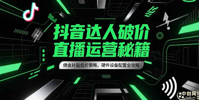 抖音达人破价直播运营秘籍，佣金补贴低价策略，硬件设备配置全攻略-贝贝云网创
