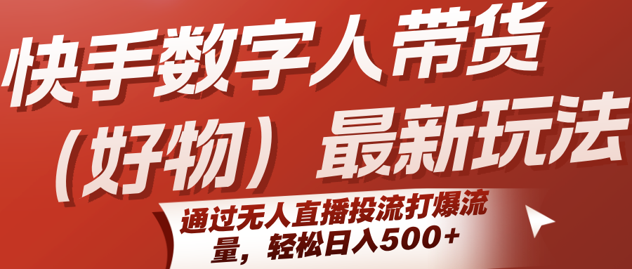 快手数字人带货(好物)最新玩法，通过无人直播投流打爆流量，轻松日入500+-贝贝云网创