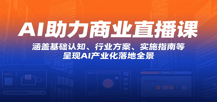 AI助力商业直播课：涵盖基础认知、行业方案、实施指南等，呈现AI产业化落地全景-贝贝云网创