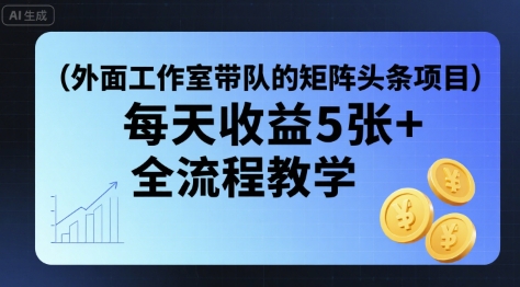 外面工作室带队的矩阵头条挂G项目，每天收益5张+，全流程教学【附全套工具】-贝贝云网创