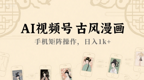 AI视频号古风漫画，手机矩阵操作，日入1k+-贝贝云网创