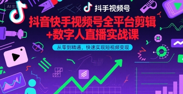 抖音快手视频号全平台剪辑+数字人直播实战课，从零到精通，快速实现短视频变现(更新9月)-贝贝云网创