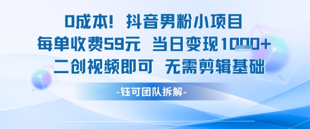 0成本，抖音男粉小项目 每单收费59元当日变现1k+ 二创视频即可无需剪辑基础-贝贝云网创