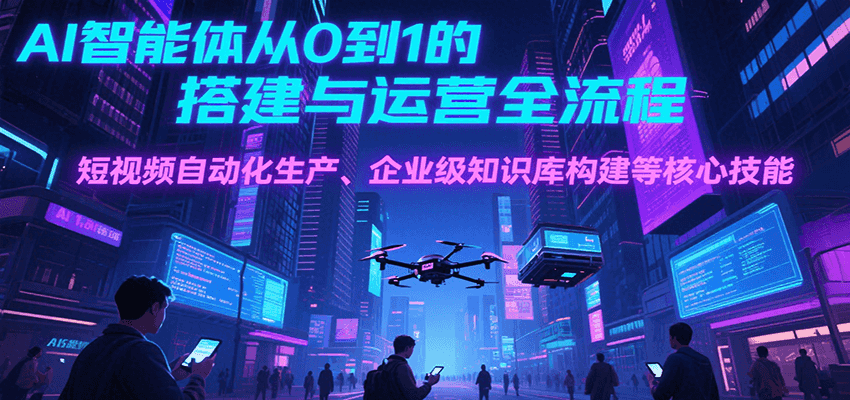 AI智能体从0到1的搭建与运营全流程，短视频自动化生产、企业级知识库构建等核心技能-贝贝云网创