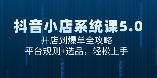 抖音小店系统课5.0，开店到爆单全攻略，平台规则+选品，轻松上手-贝贝云网创