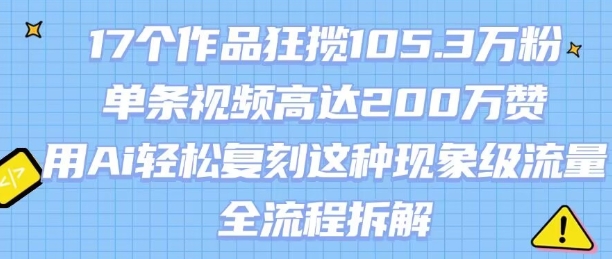 17个作品狂揽105.3W粉，单条视频高达200W赞，用Ai轻松复刻这种现象级流量!(全流程拆解)-贝贝云网创
